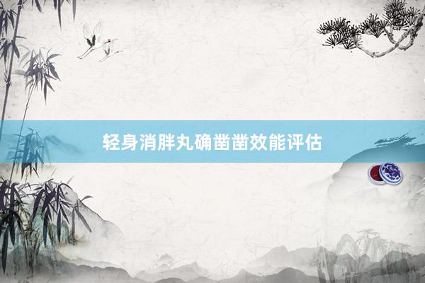 轻身消胖丸确凿凿效能评估