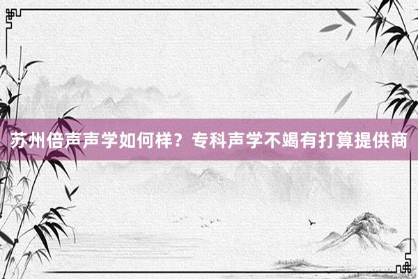 苏州倍声声学如何样？专科声学不竭有打算提供商