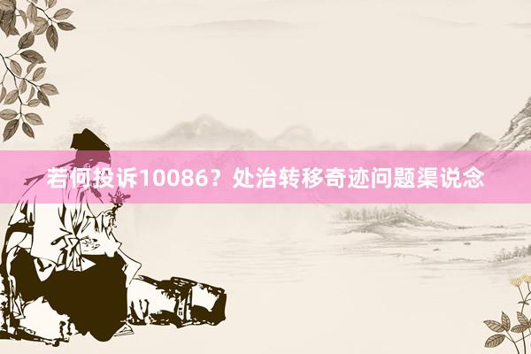 若何投诉10086？处治转移奇迹问题渠说念