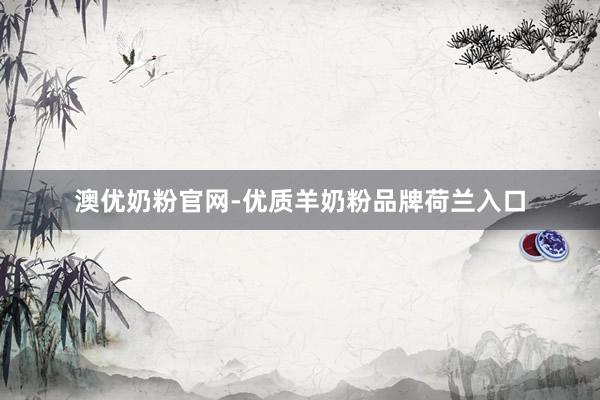 澳优奶粉官网-优质羊奶粉品牌荷兰入口