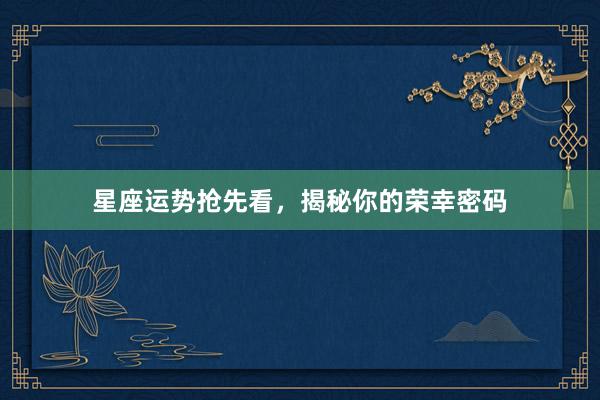 星座运势抢先看，揭秘你的荣幸密码