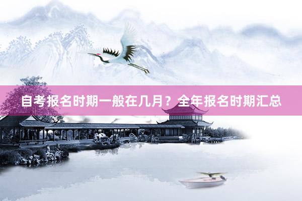 自考报名时期一般在几月？全年报名时期汇总