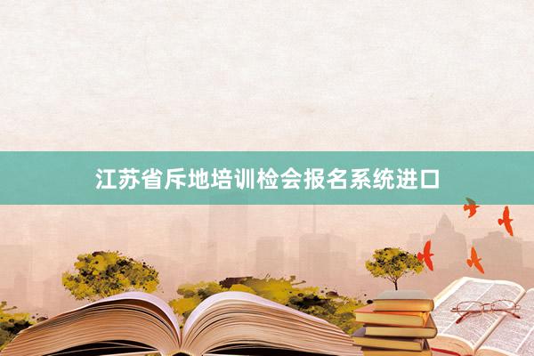 江苏省斥地培训检会报名系统进口