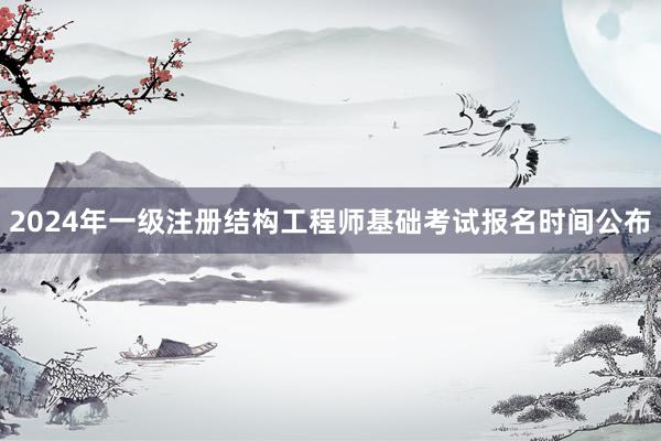 2024年一级注册结构工程师基础考试报名时间公布