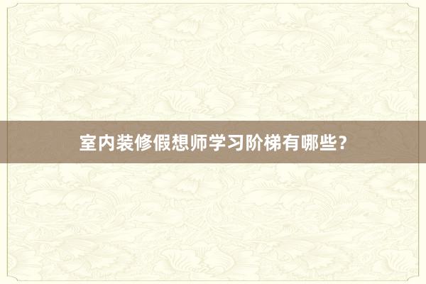 室内装修假想师学习阶梯有哪些？