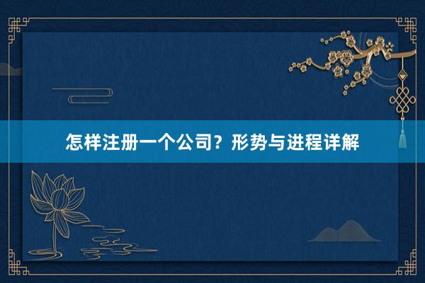 怎样注册一个公司？形势与进程详解