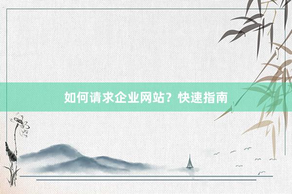 如何请求企业网站？快速指南