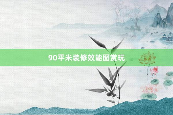90平米装修效能图赏玩