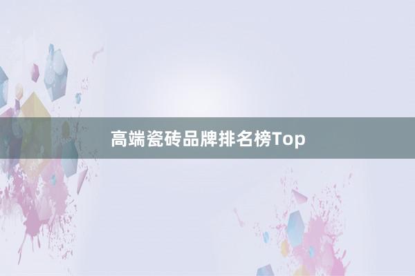 高端瓷砖品牌排名榜Top