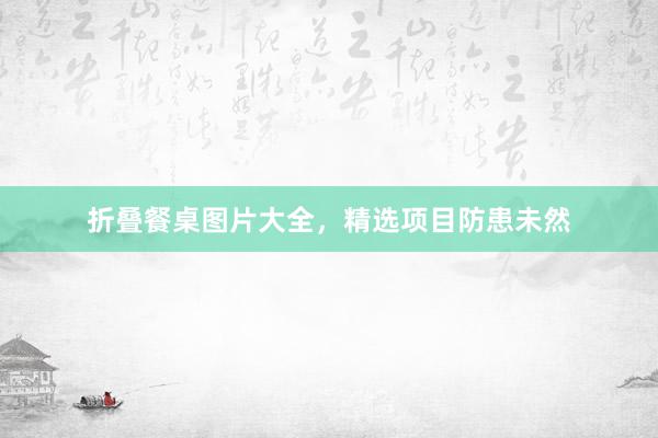 折叠餐桌图片大全，精选项目防患未然